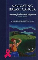 Navigating Breast Cancer: Guide For The Newly Diagnosed: GUIDE FOR THE NEWLY DIAGNOSED