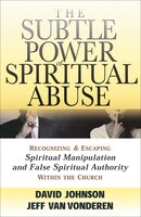 The Subtle Power of Spiritual Abuse: Recognizing and Escaping Spiritual Manipulation and False Spiritual Authority Within the Church