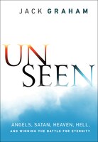 Unseen: Angels, Satan, Heaven, Hell, and Winning the Battle for Eternity