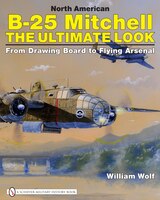North American B-25 Mitchell: The Ultimate Look: From Drawing Board To Flying Arsenal