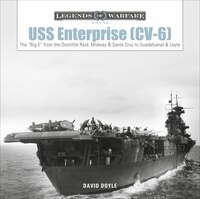 Uss Enterprise (cv-6): The Big E From The Doolittle Raid, Midway, And Santa Cruz To Guadalcanal And Leyte