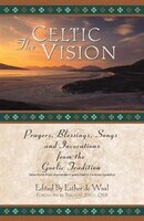 The Celtic Vision: Prayers, Blessings, Songs, and Invocations from the Gaelic Tradition