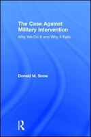 The Case Against Military Intervention: Why We Do It And Why It Fails