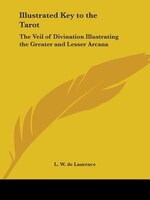 Illustrated Key to the Tarot: The Veil of Divination Illustrating the Greater and Lesser Arcana