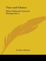 Time and Chance: Elbert Hubbard's Selected Writings Part 3