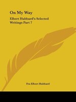 On My Way: Elbert Hubbard's Selected Writings Part 7