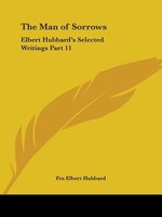 The Man of Sorrows: Elbert Hubbard's Selected Writings Part 11