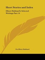 Short Stories and Index: Elbert Hubbard's Selected Writings Part 14