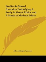 Studies in Sexual Inversion Embodying a Study in Greek Ethics and a Study in Modern Ethics