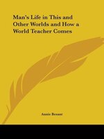 Man's Life in This and Other Worlds and How a World Teacher Comes