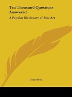 Ten Thousand Questions Answered: A Popular Dictionary of Fine Art