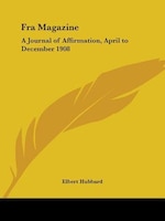 Fra Magazine: A Journal of Affirmation, April to December 1908