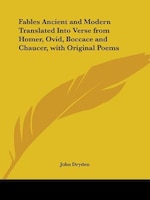 Fables Ancient and Modern Translated Into Verse from Homer, Ovid, Boccace and Chaucer, with Original