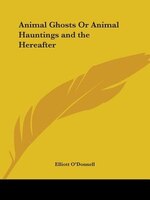Animal Ghosts Or Animal Hauntings And The Hereafter