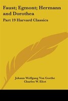 Faust; Egmont; Hermann and Dorothea: Part 19 Harvard Classics