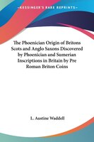 The Phoenician Origin of Britons Scots and Anglo Saxons Discovered by Phoenician and Sumerian Inscriptio