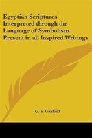 Egyptian Scriptures Interpreted Through The Language Of Symbolism Present In All Inspired Writings