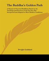 The Buddha's Golden Path: A Manual of Practical Buddhism Based on the Teachings and Practices of the Zen Sect, But Interpreted and Adapted to Me