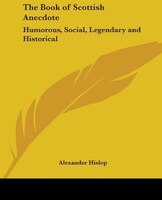 The Book of Scottish Anecdote: Humorous, Social, Legendary and Historical