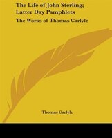 The Life of John Sterling; Latter Day Pamphlets: The Works of Thomas Carlyle