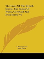 The Lives of the British Saints: The Saints of Wales, Cornwall and Irish Saints, Volume 2