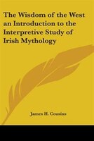 The Wisdom of the West: An Introduction to the Interpretive Study of Irish Mythology