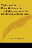 Vikings of the Ice: Being the Log of a Tenderfoot on the Great Newfoundland Seal Hunt