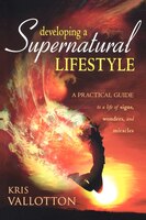 Developing A Supernatural Lifestyle: Practical Guide To A Life Of Signs Wonders And Mirac