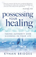 Possessing Your Healing: Taking Authority Over Sickness In Your Life