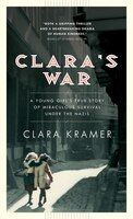 Clara's War: A Young Girl's True Story Of Miraculous Survival Under The Nazis