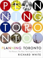 Planning Toronto: The Planners, The Plans, Their Legacies, 1940-80
