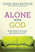 ALONE WITH GOD: Rediscovering the Power and Passionof Prayer