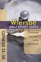 WIERSBE BIBLE STUDY: GENESIS 25-50: Exhibiting Real Faith in the Real World