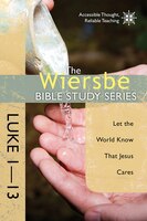 WIERSBE BIBLE STUDIES LUKE 1-13: Let the World Know that Jesus Cares