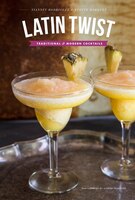 Latin Twist: Traditional And Modern Cocktails: Traditional And Modern Cocktails