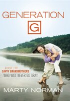 Generation G: Advice For Savvy Grandmothers Who Will Never Go Gray