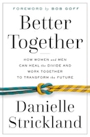 Better Together: How Women And Men Can Heal The Divide And Work Together To Transform The Future