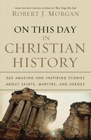 On This Day in Christian History: 365 Amazing and Inspiring Stories about Saints, Martyrs, and Heroes