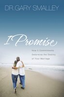 I Promise: How Five Commitments Determine The Destiny Of Your Marriage