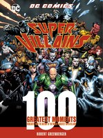 Dc Comics Super-villains: 100 Greatest Moments: Highlights From The History Of The World's Greatest Super-villains