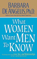 What Women Want Men to Know: The Ultimate Book about Love, Sex, and Relationships for You-Andthe Man You Love