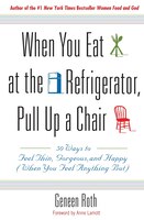 When You Eat at the Refrigerator, Pull Up a Chair: 50 Ways to Feel Thin, Gorgeous, and Happy (When You Feel Anything But)