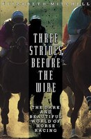 Three Strides Before the Wire: The Dark and Beautiful World of Horse Racing