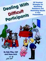 Dealing with Difficult Participants: 127 Practical Strategies for Minimizing Resistance and Maximizing Results in Your Presentations