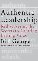 Authentic Leadership: Rediscovering the Secrets to Creating Lasting Value