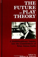 Future of Play Theory : A Multidisciplinary Inquiry into the Contributions of Brian Sutton-Smith
