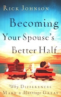 BECOMING YOUR SPOUSE'S BETTER HALF: Why Differences Make a Marriage Great