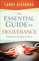 The ESSENTIAL GUIDE TO DELIVERANCE: Finding True Freedom in Christ