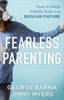 FEARLESS PARENTING: How to Raise Faithful Kids in a Secular Culture