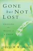 Gone But Not Lost, Rev. And Updated Ed.: Grieving the Death of a Child